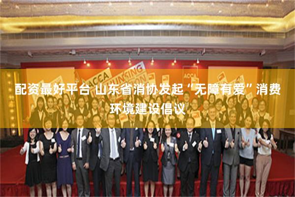 配资最好平台 山东省消协发起“无障有爱”消费环境建设倡议