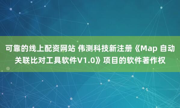 可靠的线上配资网站 伟测科技新注册《Map 自动关联比对工具软件V1.0》项目的软件著作权